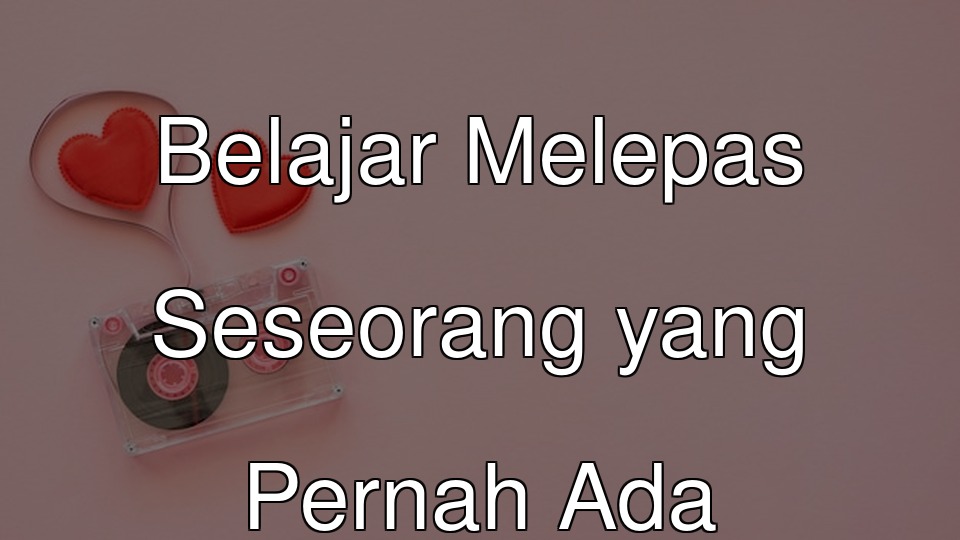 Belajar Melepas Seseorang yang Pernah Ada